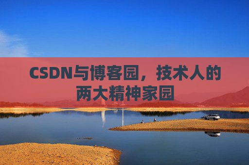 CSDN与博客园，技术人的两大精神家园